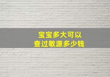 宝宝多大可以查过敏源多少钱