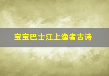 宝宝巴士江上渔者古诗