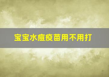 宝宝水痘疫苗用不用打