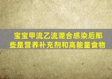 宝宝甲流乙流混合感染后那些是营养补充剂和高能量食物