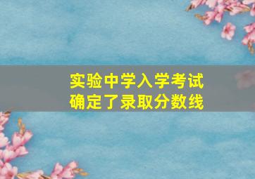 实验中学入学考试确定了录取分数线