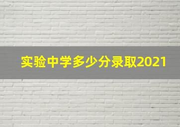 实验中学多少分录取2021