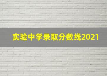 实验中学录取分数线2021