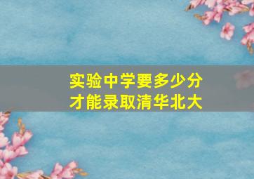 实验中学要多少分才能录取清华北大