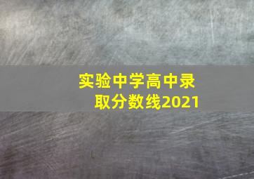 实验中学高中录取分数线2021