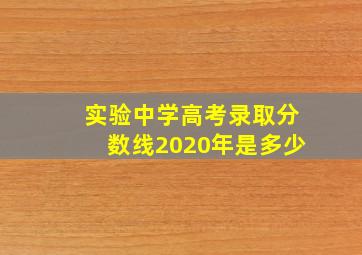 实验中学高考录取分数线2020年是多少