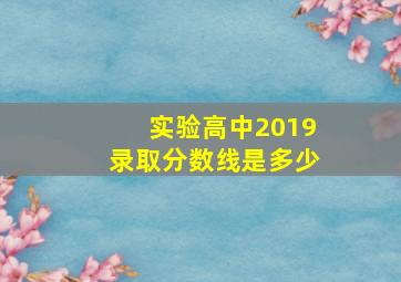 实验高中2019录取分数线是多少