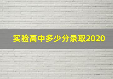 实验高中多少分录取2020