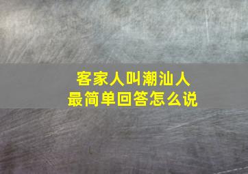 客家人叫潮汕人最简单回答怎么说