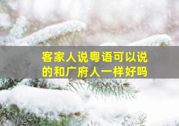 客家人说粤语可以说的和广府人一样好吗