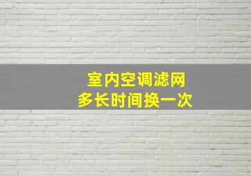 室内空调滤网多长时间换一次