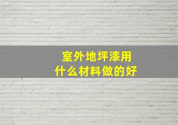 室外地坪漆用什么材料做的好