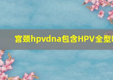 宫颈hpvdna包含HPV全型吗