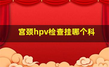 宫颈hpv检查挂哪个科