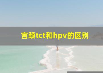 宫颈tct和hpv的区别