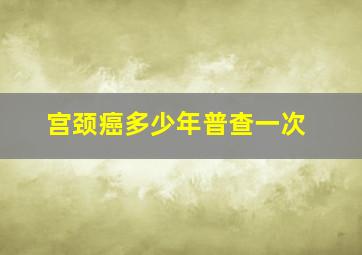 宫颈癌多少年普查一次