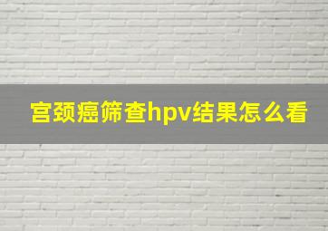 宫颈癌筛查hpv结果怎么看