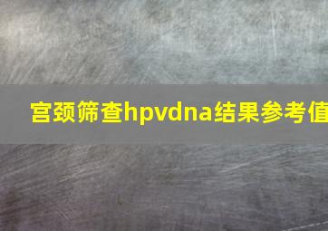 宫颈筛查hpvdna结果参考值