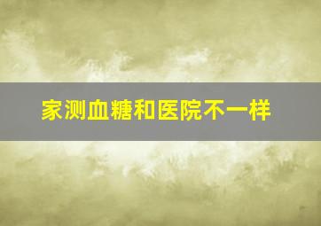 家测血糖和医院不一样