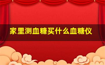 家里测血糖买什么血糖仪