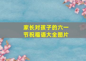 家长对孩子的六一节祝福语大全图片