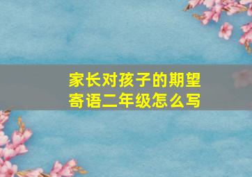 家长对孩子的期望寄语二年级怎么写