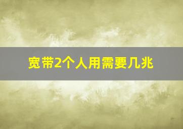 宽带2个人用需要几兆