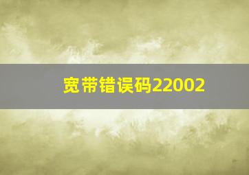 宽带错误码22002