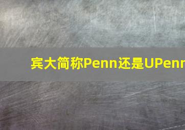 宾大简称Penn还是UPenn