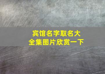 宾馆名字取名大全集图片欣赏一下