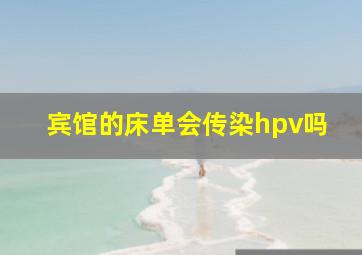 宾馆的床单会传染hpv吗