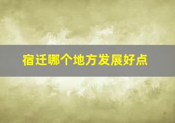 宿迁哪个地方发展好点