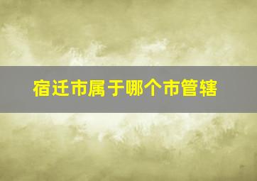 宿迁市属于哪个市管辖