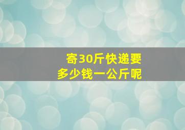 寄30斤快递要多少钱一公斤呢