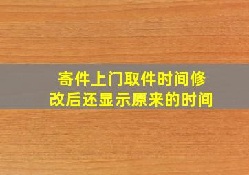 寄件上门取件时间修改后还显示原来的时间