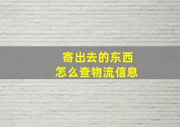 寄出去的东西怎么查物流信息