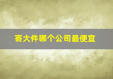 寄大件哪个公司最便宜