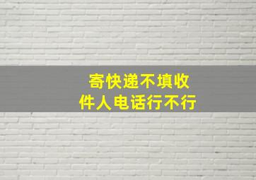 寄快递不填收件人电话行不行