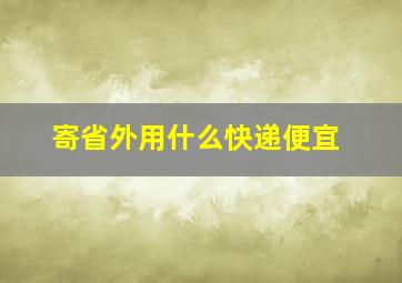 寄省外用什么快递便宜