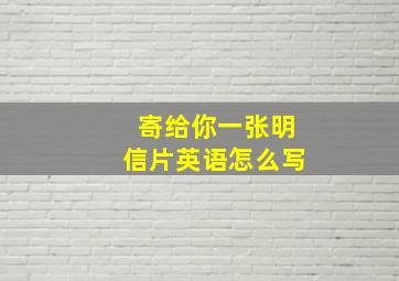 寄给你一张明信片英语怎么写