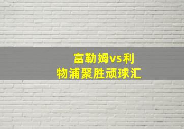 富勒姆vs利物浦聚胜顽球汇