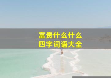 富贵什么什么四字词语大全