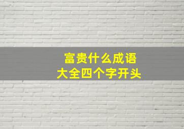 富贵什么成语大全四个字开头