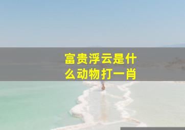 富贵浮云是什么动物打一肖