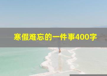 寒假难忘的一件事400字