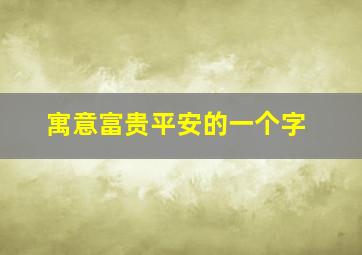 寓意富贵平安的一个字