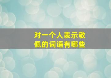 对一个人表示敬佩的词语有哪些