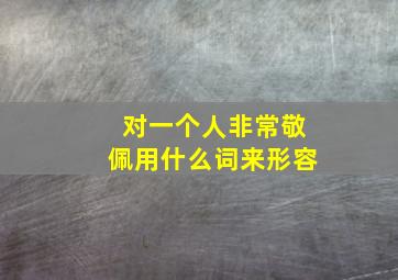 对一个人非常敬佩用什么词来形容