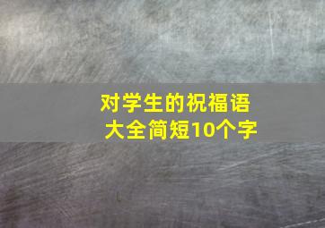 对学生的祝福语大全简短10个字