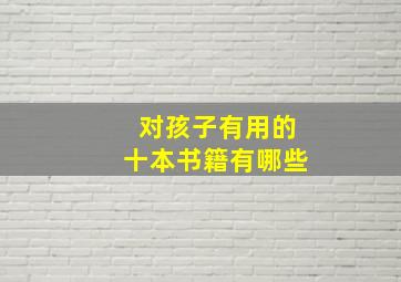 对孩子有用的十本书籍有哪些